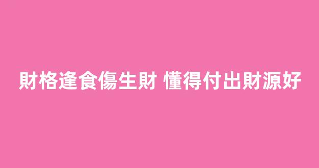 財格逢食傷生財 懂得付出財源好